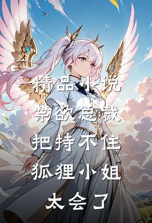 精品小说禁欲总裁把持不住，狐狸小姐太会了