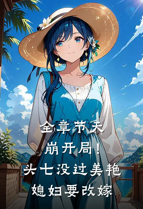 全章节天崩开局！头七没过美艳媳妇要改嫁