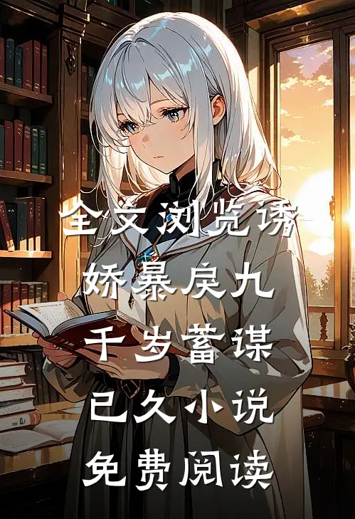 全文浏览诱娇暴戾九千岁蓄谋已久小说免费阅读