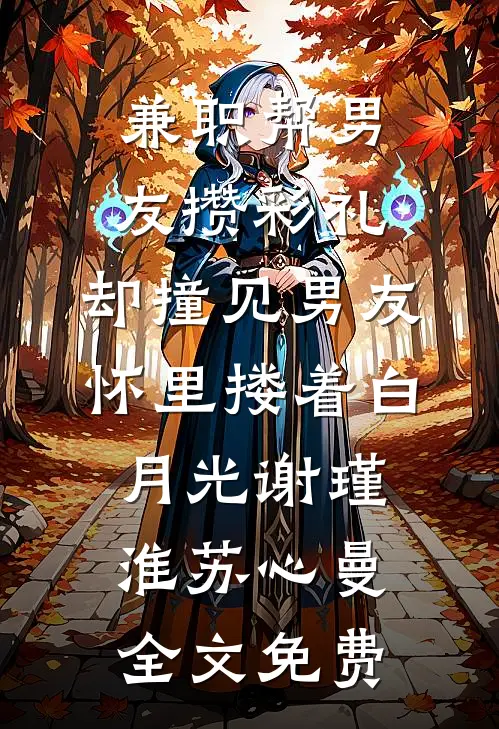 兼职帮男友攒彩礼，却撞见男友怀里搂着白月光谢瑾淮苏心曼全文免费