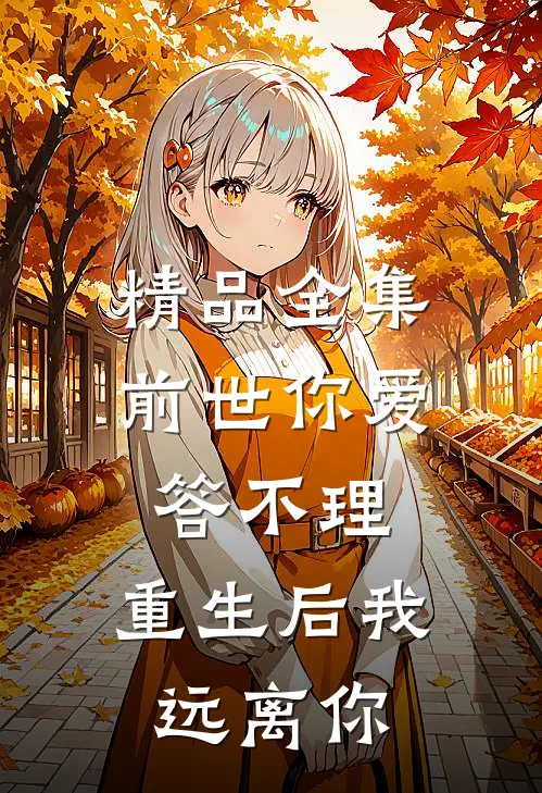 精品全集前世你爱答不理，重生后我远离你