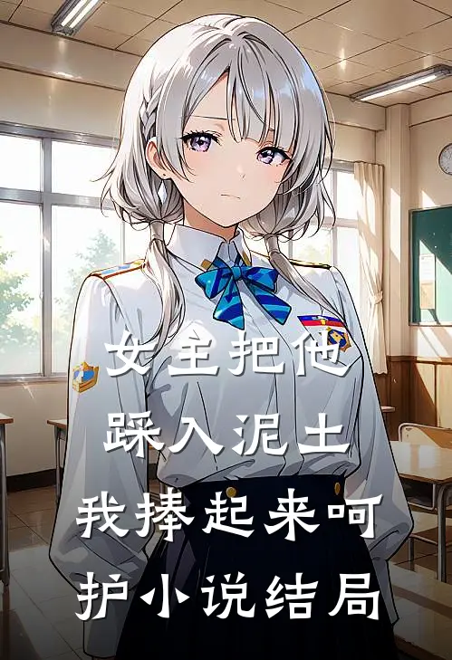女主把他踩入泥土，我捧起来呵护小说结局