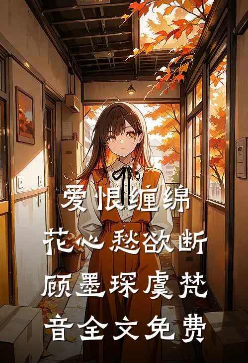 爱恨缠绵，花心愁欲断顾墨琛虞梵音全文免费