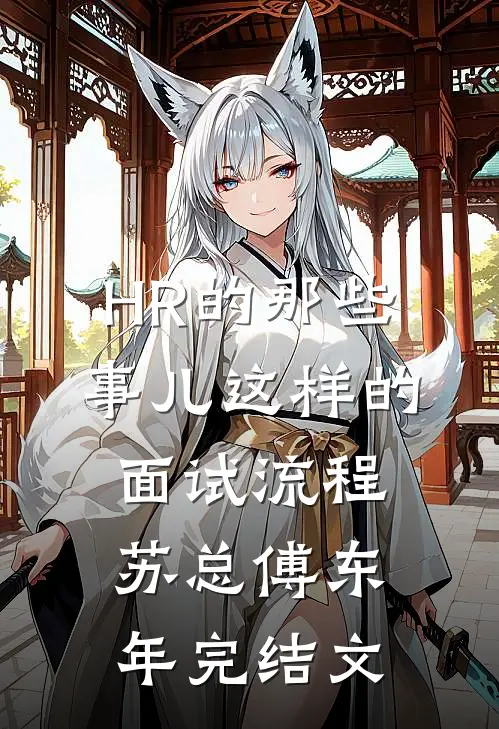 HR的那些事儿-这样的面试流程苏总傅东年完结文