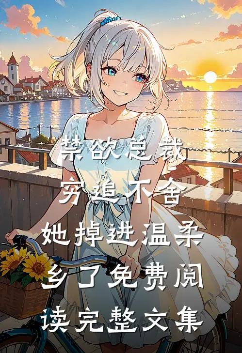 禁欲总裁穷追不舍,她掉进温柔乡了免费阅读完整文集