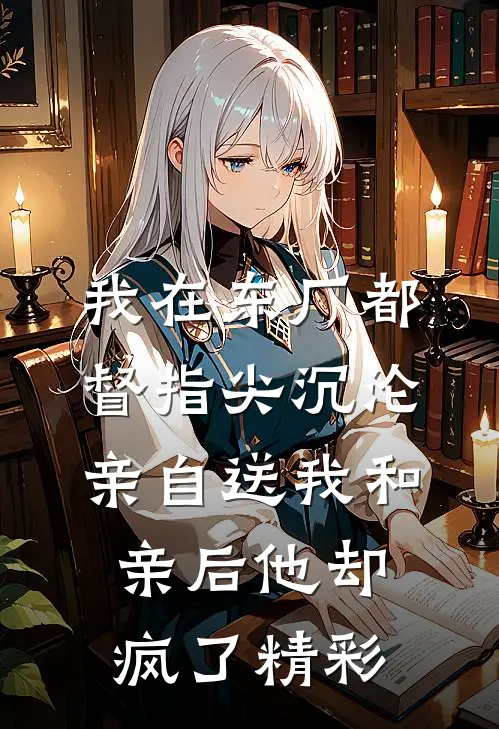 我在东厂都督指尖沉沦，亲自送我和亲后他却疯了精彩
