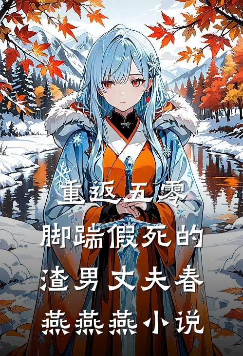重返五零，脚踹假死的渣男丈夫春燕燕燕小说