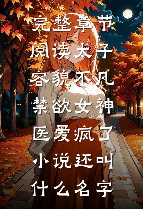 完整章节阅读太子容貌不凡,禁欲女神医爱疯了小说还叫什么名字