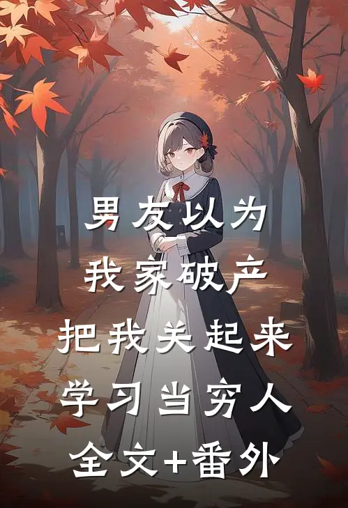 男友以为我家破产，把我关起来学习当穷人全文+番外