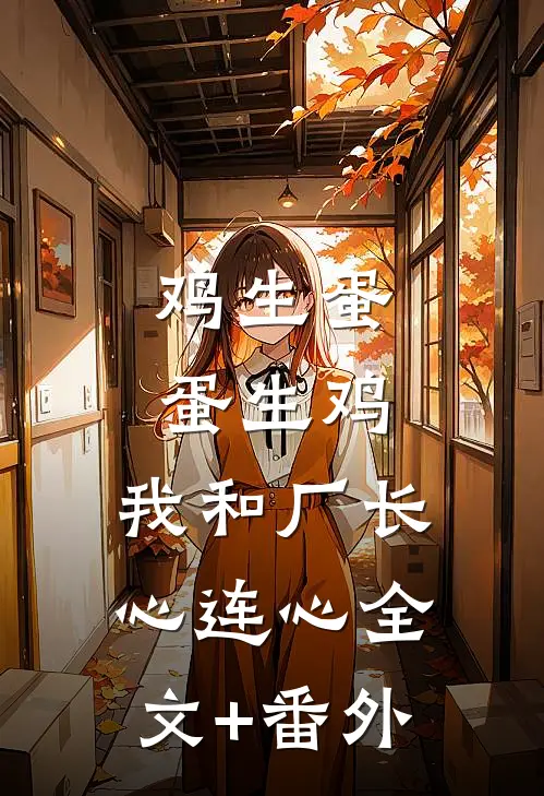 鸡生蛋蛋生鸡，我和厂长心连心全文+番外