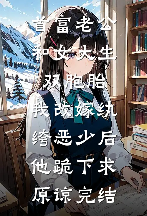 首富老公和女大生双胞胎，我改嫁纨绔恶少后他跪下求原谅完结