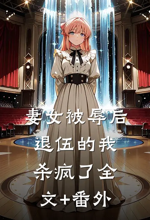 妻女被辱后，退伍的我杀疯了全文+番外