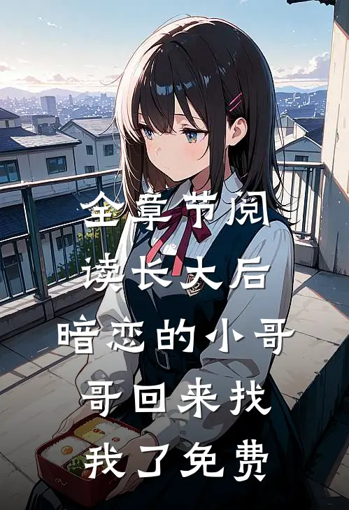 全章节阅读长大后,暗恋的小哥哥回来找我了免费