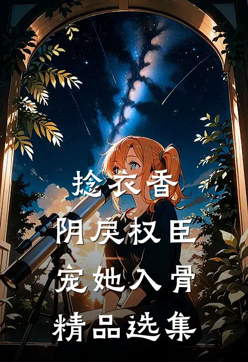 捻衣香：阴戾权臣宠她入骨精品选集