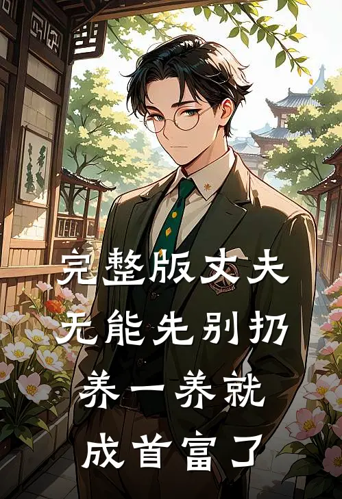 完整版丈夫无能先别扔，养一养就成首富了