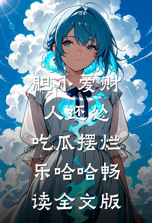 胆小爱财人还怂，吃瓜摆烂乐哈哈畅读全文版