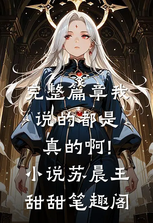 完整篇章我说的都是真的啊!小说苏晨王甜甜笔趣阁