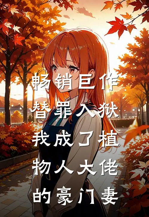 畅销巨作替罪入狱，我成了植物人大佬的豪门妻