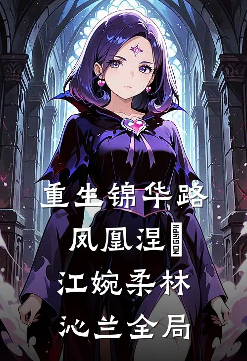 重生锦华路：凤凰涅槃江婉柔林沁兰全局