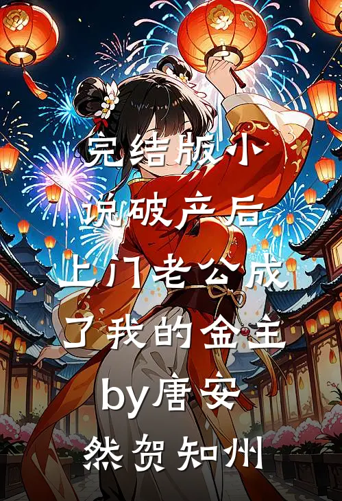 完结版小说破产后，上门老公成了我的金主by唐安然贺知州