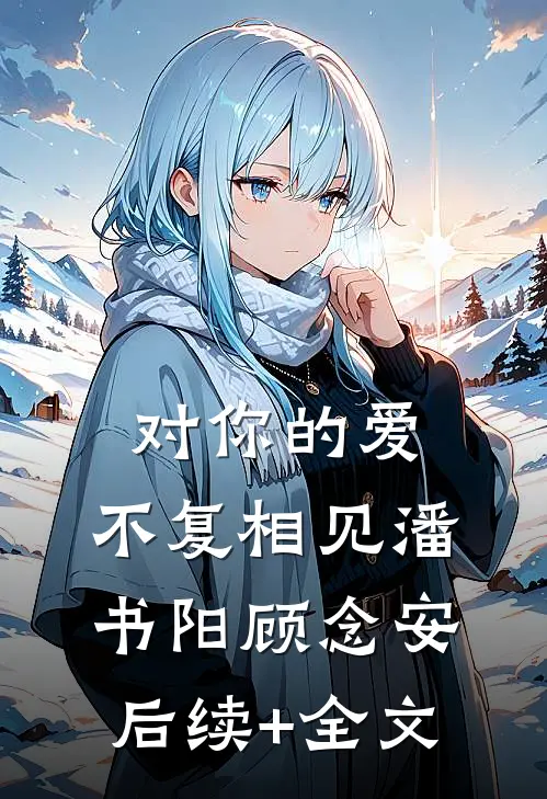 对你的爱，不复相见潘书阳顾念安后续+全文
