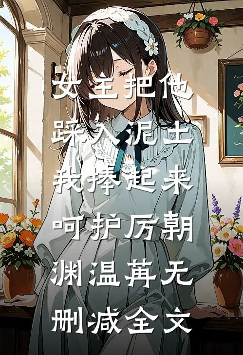 女主把他踩入泥土，我捧起来呵护厉朝渊温苒无删减全文