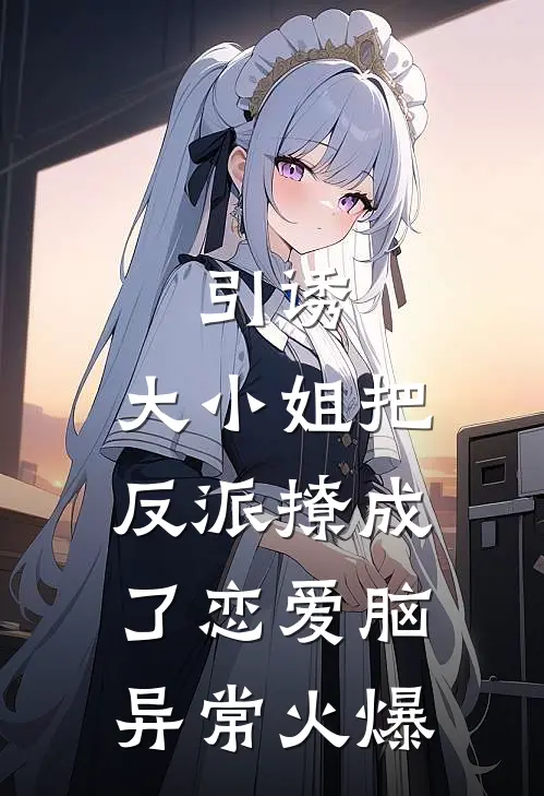 引诱：大小姐把反派撩成了恋爱脑异常火爆