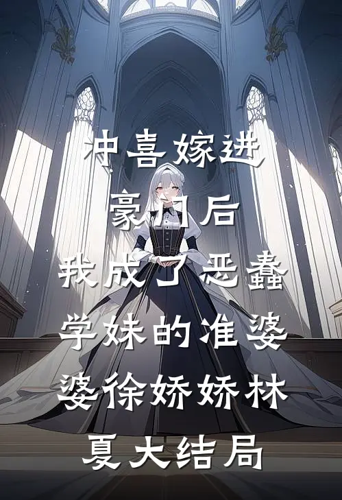 冲喜嫁进豪门后，我成了恶蠢学妹的准婆婆徐娇娇林夏大结局