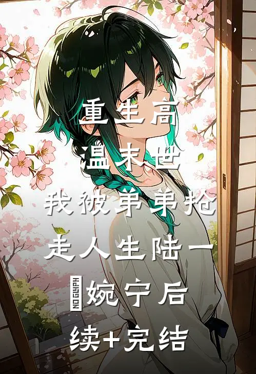 重生高温末世，我被弟弟抢走人生陆一郞婉宁后续+完结