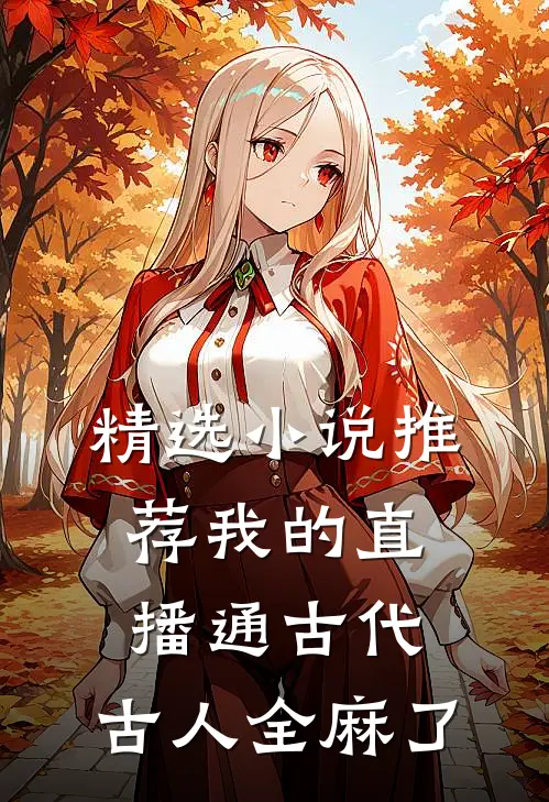 精选小说推荐我的直播通古代，古人全麻了