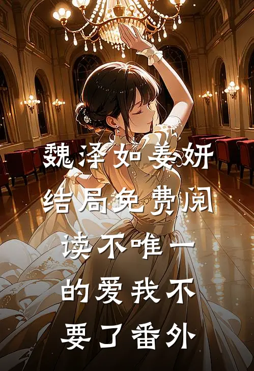 魏泽如姜妍结局免费阅读不唯一的爱我不要了番外