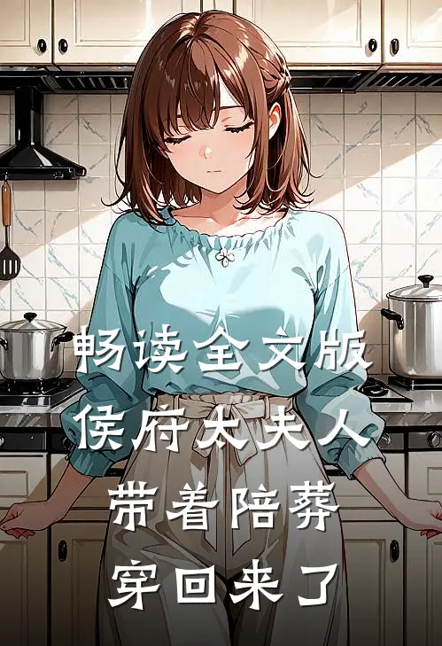 畅读全文版侯府太夫人，带着陪葬穿回来了