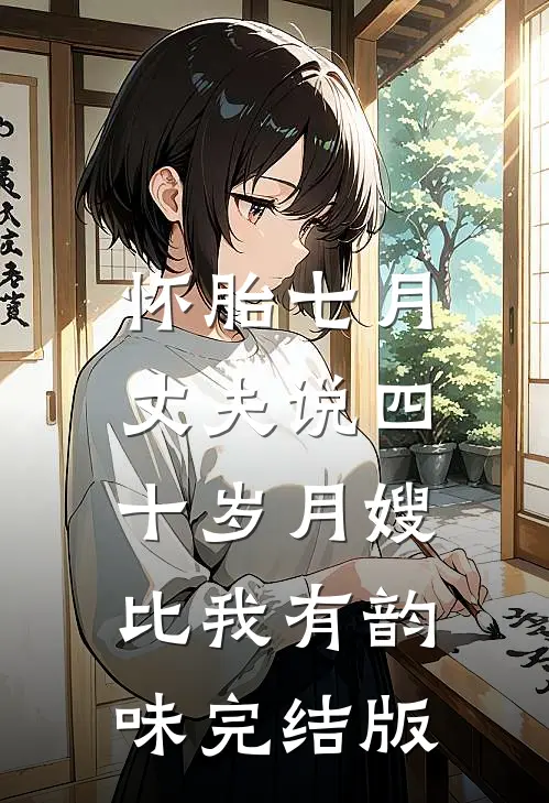 怀胎七月，丈夫说四十岁月嫂比我有韵味完结版