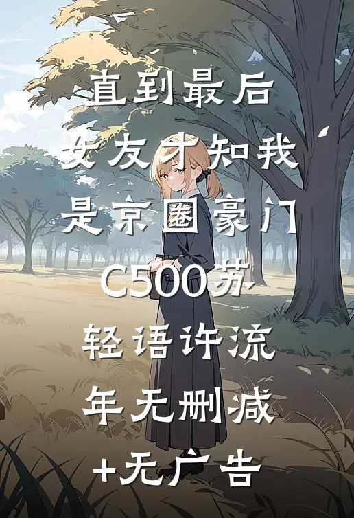 直到最后，女友才知我是京圈豪门C500苏轻语许流年无删减+无广告