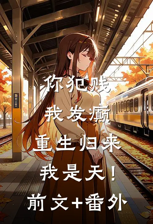 你犯贱，我发癫，重生归来我是天！前文+番外