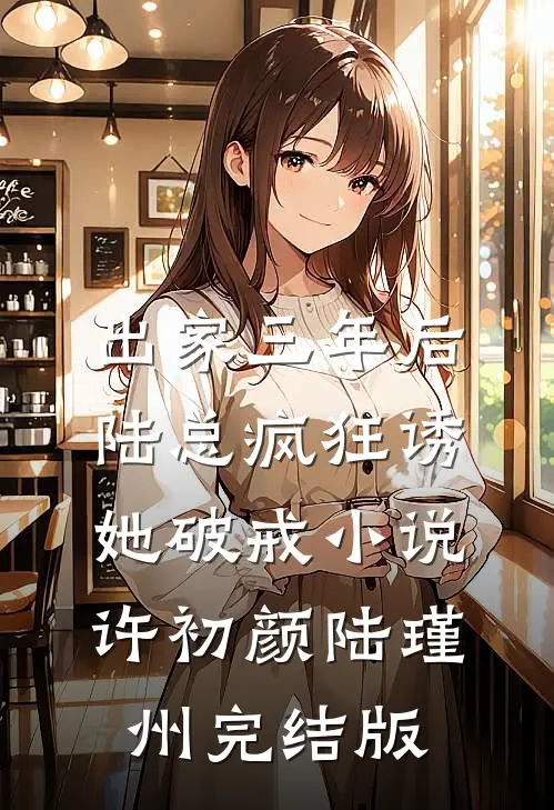 出家三年后，陆总疯狂诱她破戒小说许初颜陆瑾州完结版