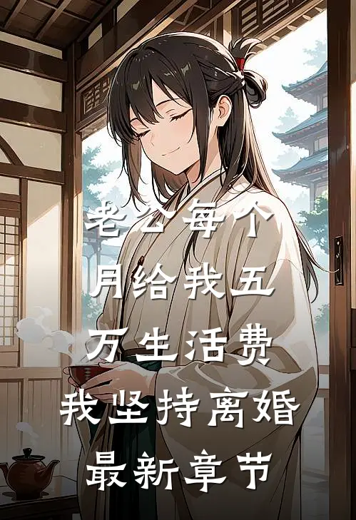 老公每个月给我五万生活费，我坚持离婚最新章节