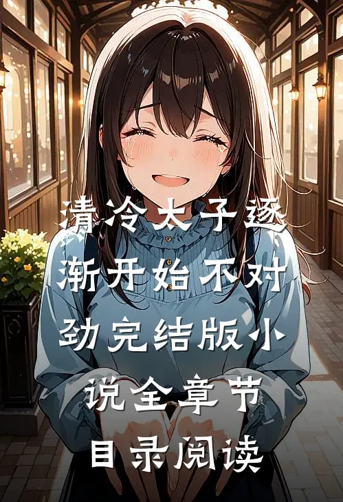 清冷太子逐渐开始不对劲完结版小说全章节目录阅读