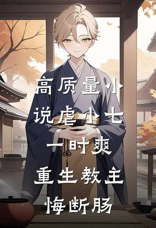 高质量小说虐小七一时爽，重生教主悔断肠