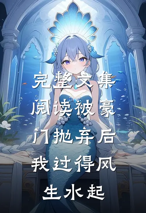 完整文集阅读被豪门抛弃后，我过得风生水起