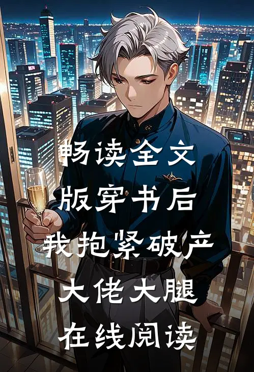 畅读全文版穿书后,我抱紧破产大佬大腿在线阅读