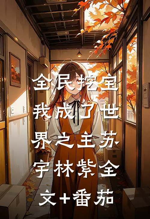 全民挖宝，我成了世界之主苏宇林紫全文+番茄