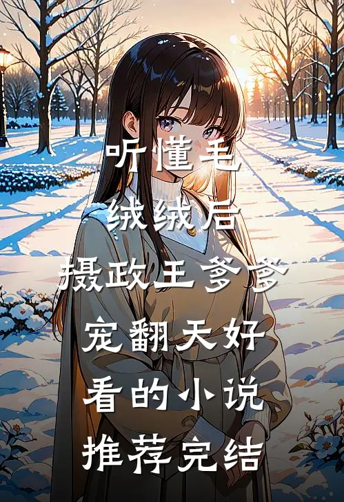 听懂毛绒绒后，摄政王爹爹宠翻天好看的小说推荐完结