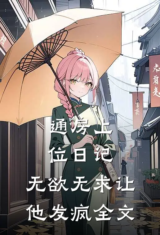 通房上位日记：无欲无求让他发疯全文