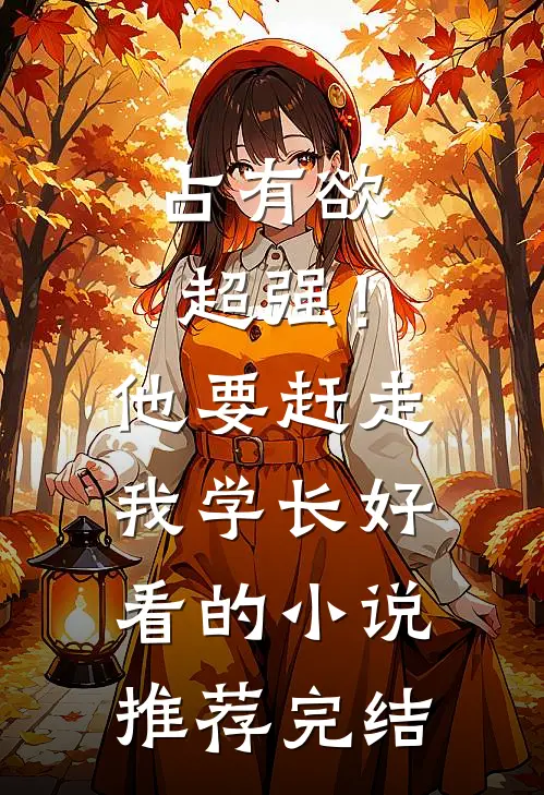 占有欲超强！他要赶走我学长好看的小说推荐完结