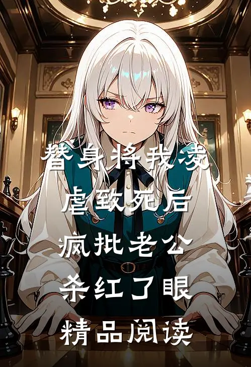 替身将我凌虐致死后，疯批老公杀红了眼精品阅读