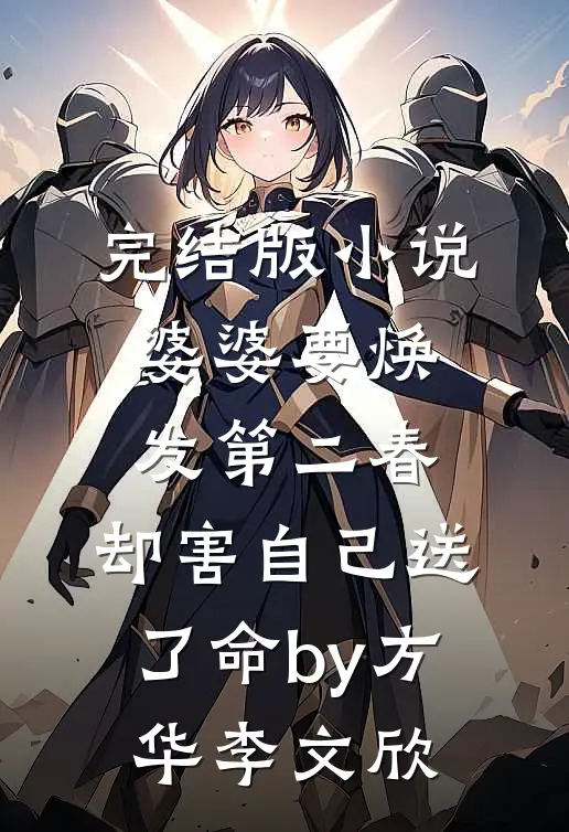 完结版小说婆婆要焕发第二春，却害自己送了命by方华李文欣