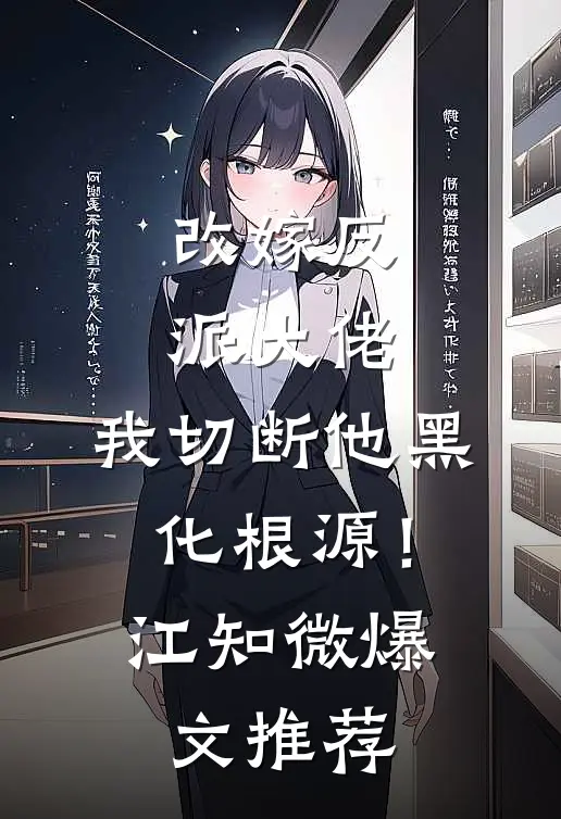 改嫁反派大佬，我切断他黑化根源！江知微爆文推荐
