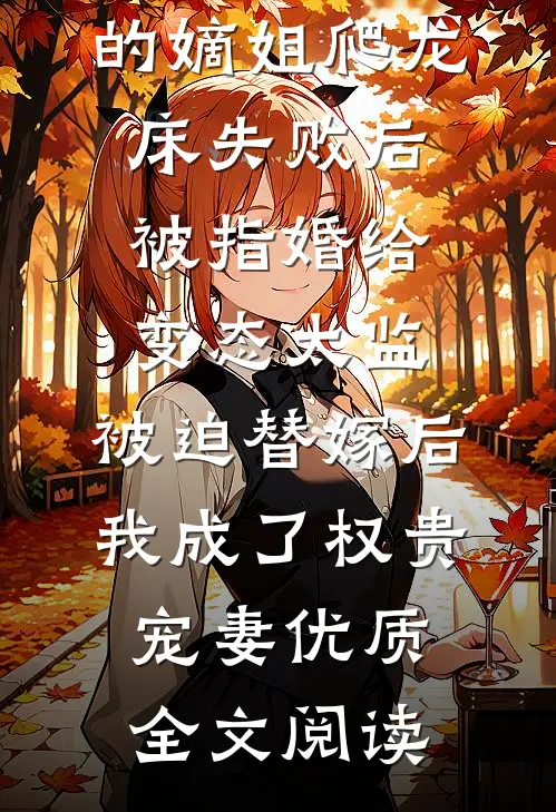 爱攀附权贵的嫡姐爬龙床失败后被指婚给变态太监，被迫替嫁后，我成了权贵宠妻优质全文阅读