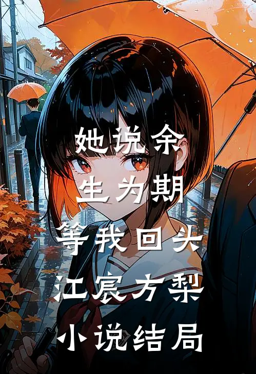 她说余生为期，等我回头江宸方梨小说结局